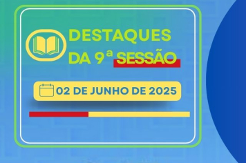 Destaques da 9° Sessão Ordinária: Veja o que foi discutido e apresentado durante a sessão