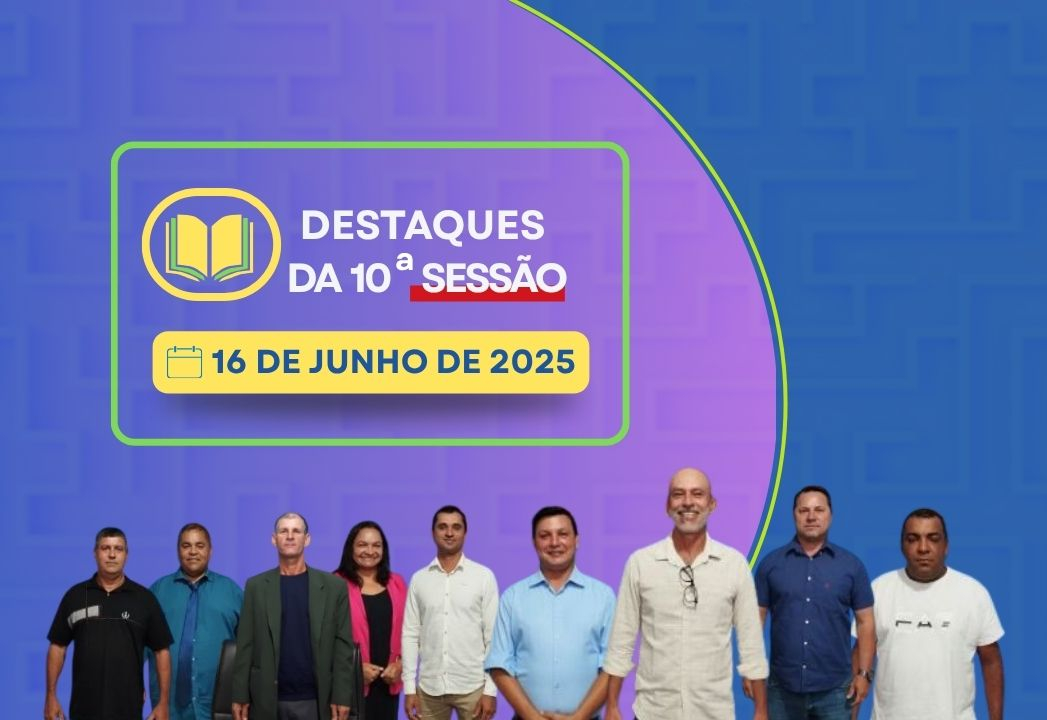 Destaques da 10° Sessão: Câmara discute transparência, infraestrutura e inclusão social em sessão legislativa  
